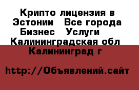 Крипто лицензия в Эстонии - Все города Бизнес » Услуги   . Калининградская обл.,Калининград г.